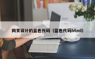 沁阳网页设计的蓝色代码（蓝色代码html）